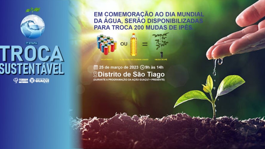 DIA MUNDIAL DA ÁGUA SERÁ COMEMORADO COM A SÉTIMA ETAPA DO PROJETO TROCA SUSTENTÁVEL E GUAÇUÍ + PRESENTE