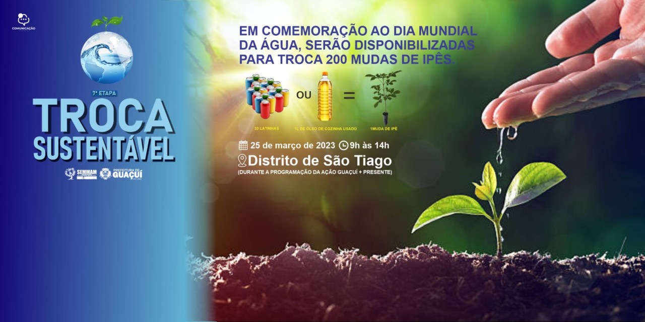 DIA MUNDIAL DA ÁGUA SERÁ COMEMORADO COM A SÉTIMA ETAPA DO PROJETO TROCA SUSTENTÁVEL E GUAÇUÍ + PRESENTE DIA MUNDIAL DA ÁGUA SERÁ COMEMORADO COM A SÉTIMA ETAPA DO PROJETO TROCA SUSTENTÁVEL E GUAÇUÍ + PRESENTE